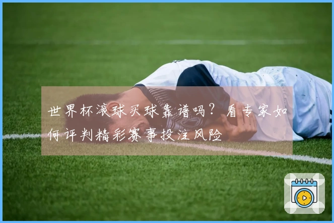 世界杯滚球买球靠谱吗？看专家如何评判精彩赛事投注风险