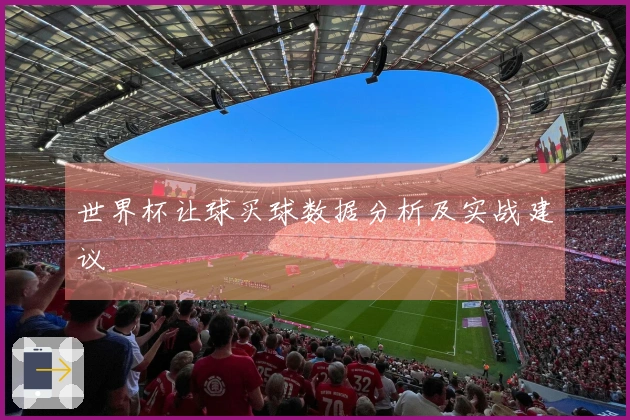 世界杯让球买球数据分析及实战建议