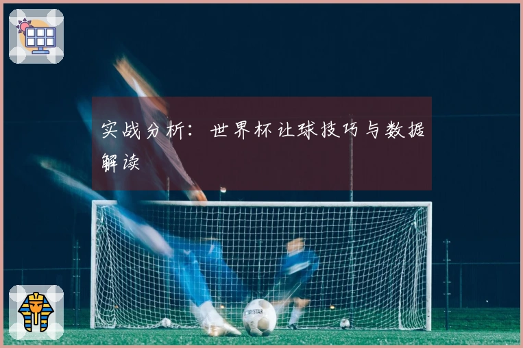 实战分析：世界杯让球技巧与数据解读