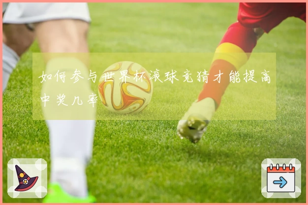 如何参与世界杯滚球竞猜才能提高中奖几率