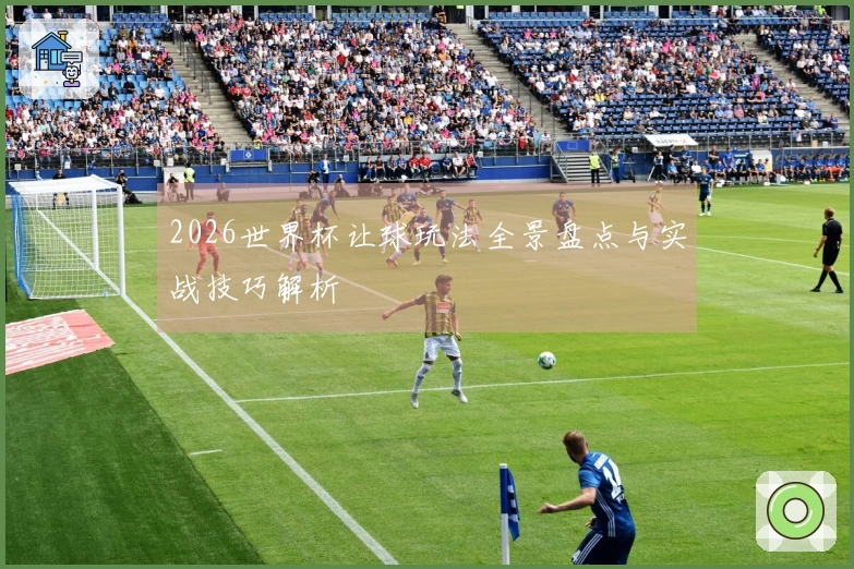 2026世界杯让球玩法全景盘点与实战技巧解析