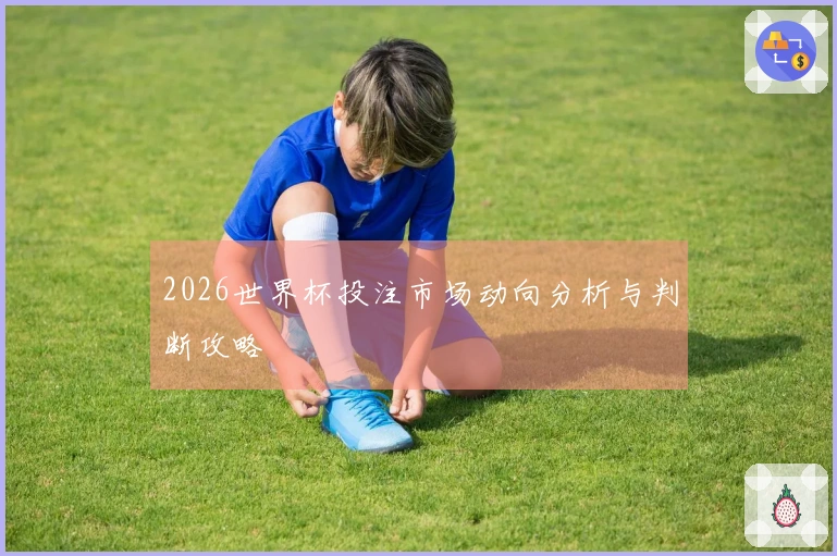 2026世界杯投注市场动向分析与判断攻略