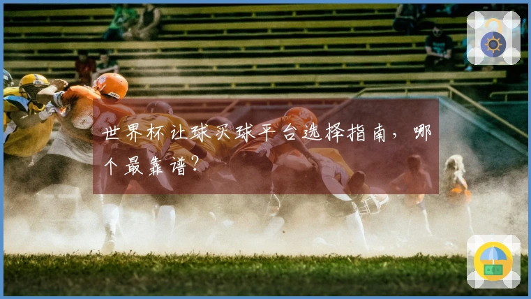 世界杯让球买球平台选择指南，哪个最靠谱？