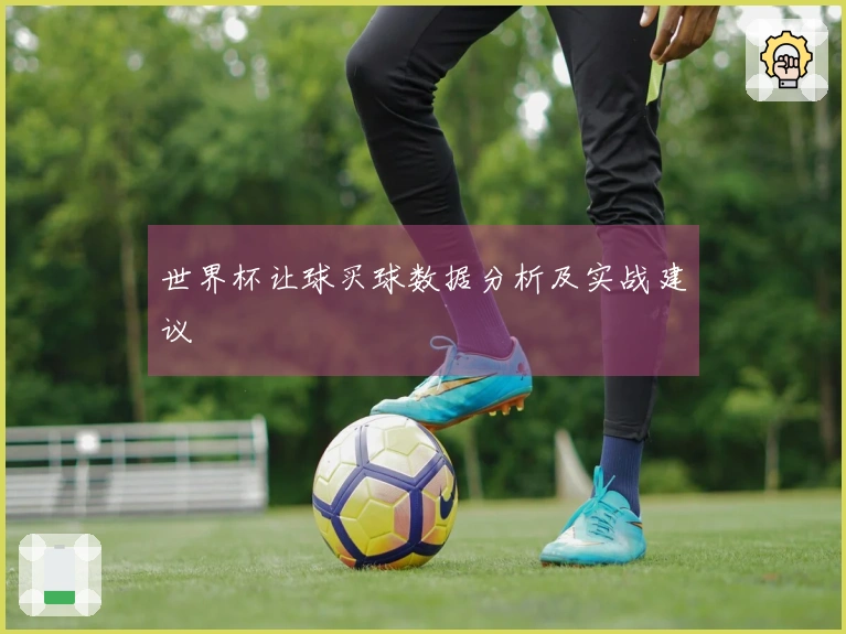世界杯让球买球数据分析及实战建议