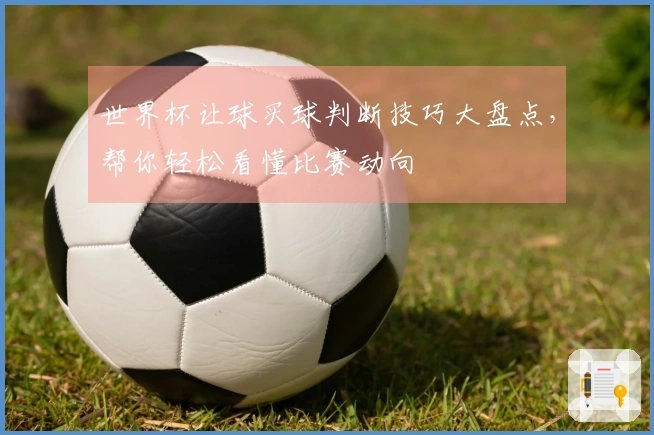 世界杯让球买球判断技巧大盘点，帮你轻松看懂比赛动向