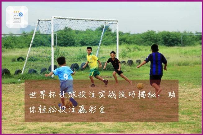 世界杯让球投注实战技巧揭秘，助你轻松投注赢彩金